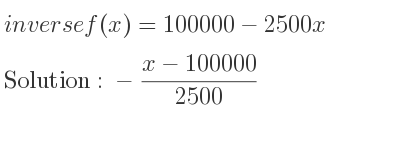 The inverse of f(x)=100000-2500x is -(x-100000)/(2500)